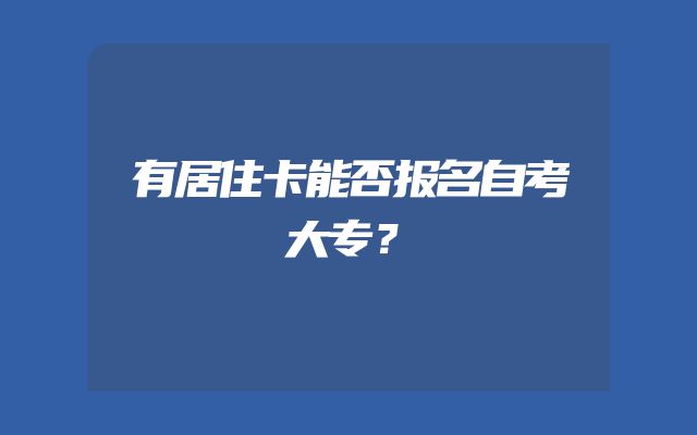 有居住卡能否报名自考大专？