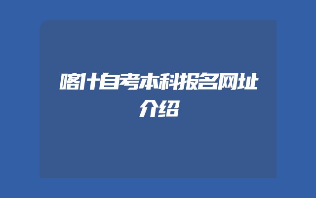 喀什自考本科报名网址介绍