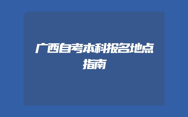 广西自考本科报名地点指南