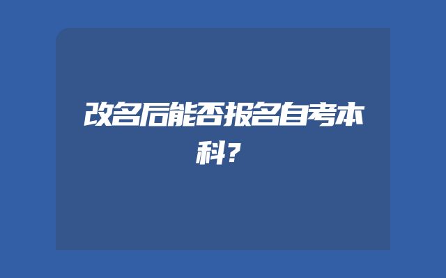 改名后能否报名自考本科？