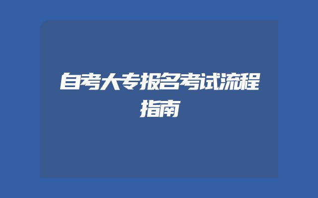 自考大专报名考试流程指南