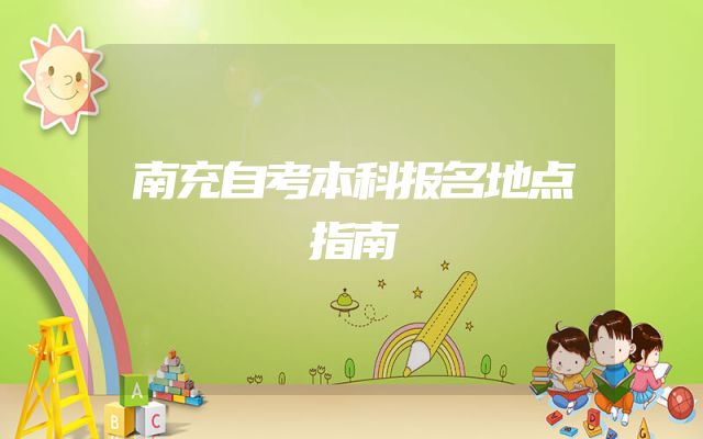 南充自考本科报名地点指南