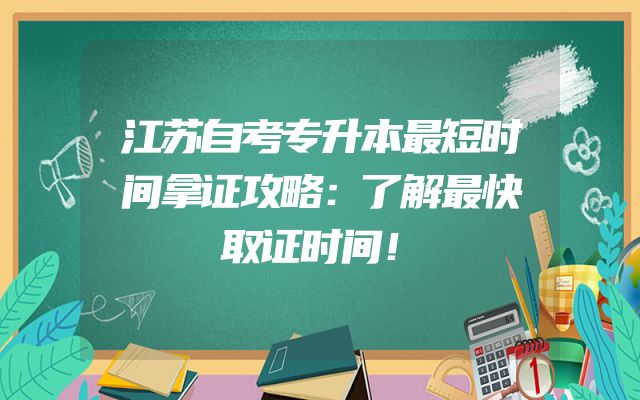 江苏自考专升本最短时间拿证攻略：了解最快取证时间！