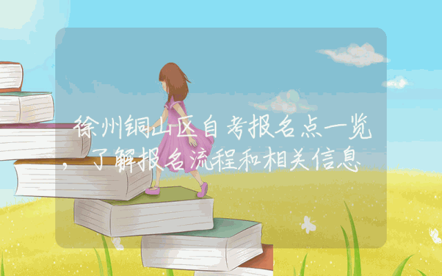 徐州铜山区自考报名点一览,了解报名流程和相关信息