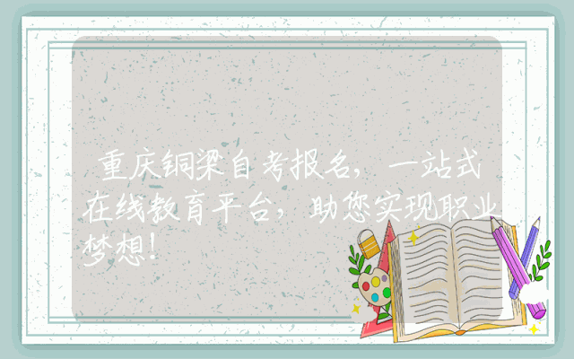 重庆铜梁自考报名,一站式在线教育平台，助您实现职业梦想！