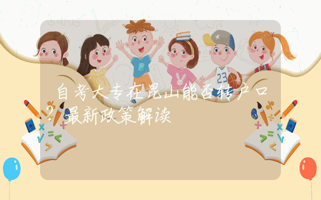 自考大专在昆山能否转户口？最新政策解读
