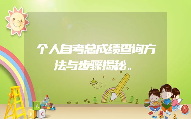 个人自考总成绩查询方法与步骤揭秘。