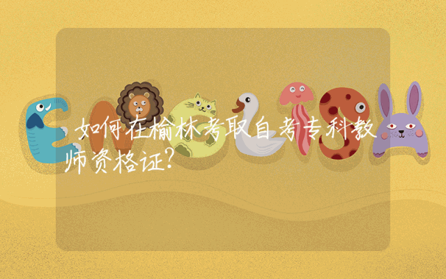 如何在榆林考取自考专科教师资格证？