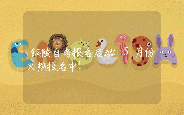铜陵自考报名启动:5月份火热报名中！