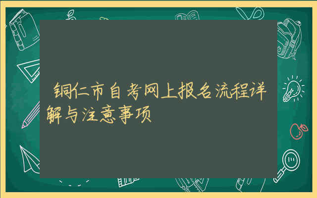 铜仁市自考网上报名流程详解与注意事项