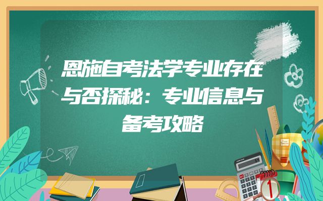 恩施自考法学专业存在与否探秘：专业信息与备考攻略