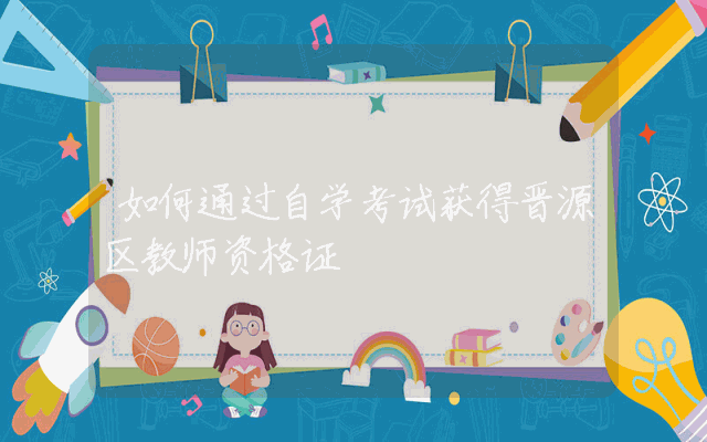 如何通过自学考试获得晋源区教师资格证