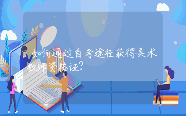 如何通过自考途径获得美术教师资格证？
