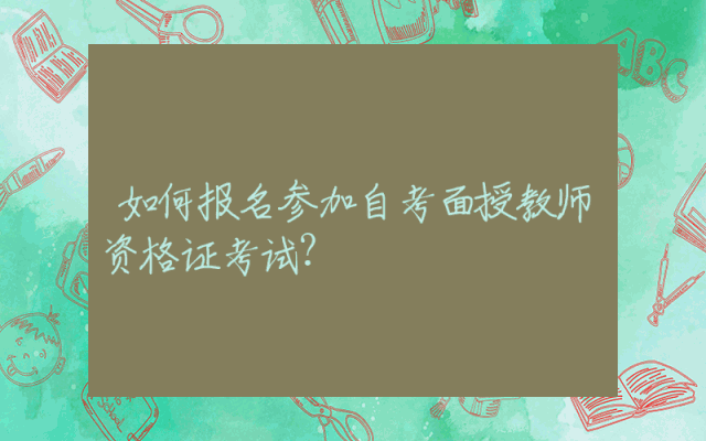 如何报名参加自考面授教师资格证考试？