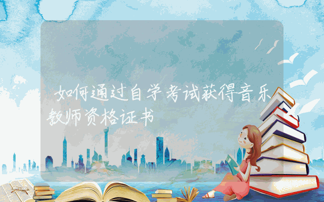 如何通过自学考试获得音乐教师资格证书