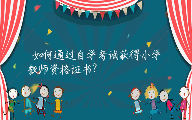 如何通过自学考试获得小学教师资格证书？