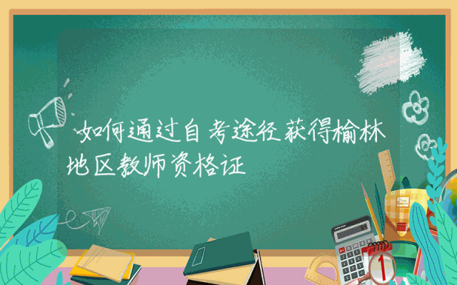 如何通过自考途径获得榆林地区教师资格证