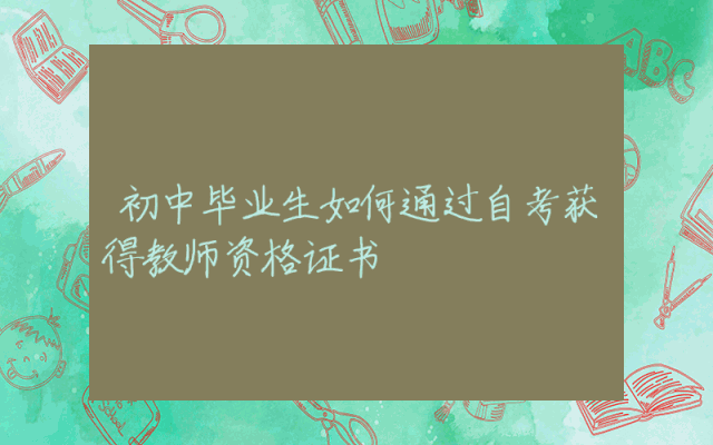 初中毕业生如何通过自考获得教师资格证书