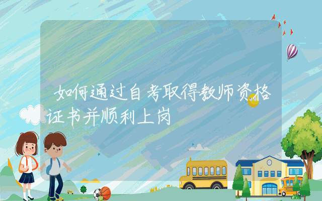 如何通过自考取得教师资格证书并顺利上岗
