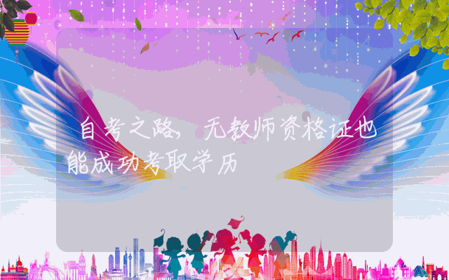 自考之路,无教师资格证也能成功考取学历