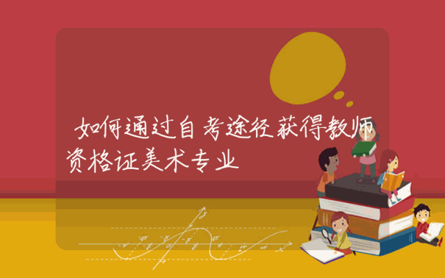 如何通过自考途径获得教师资格证美术专业