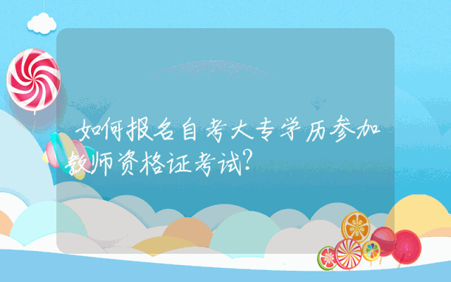 如何报名自考大专学历参加教师资格证考试？