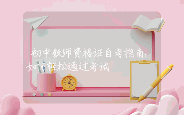 初中教师资格证自考指南,如何轻松通过考试