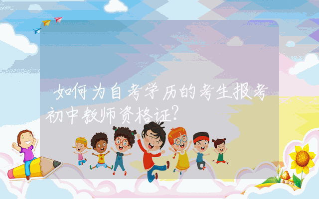 如何为自考学历的考生报考初中教师资格证？