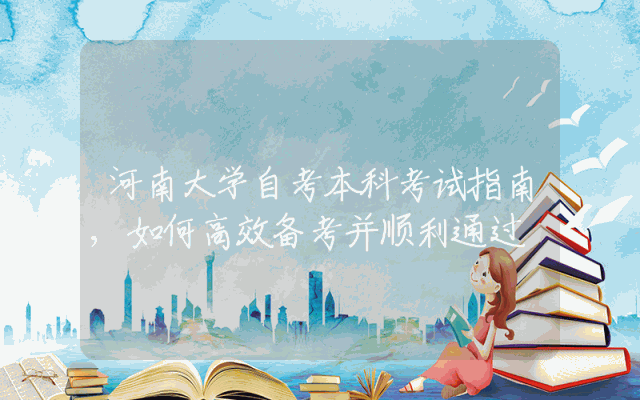 河南大学自考本科考试指南,如何高效备考并顺利通过