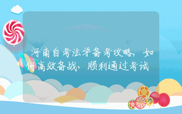 河南自考法学备考攻略,如何高效备战，顺利通过考试