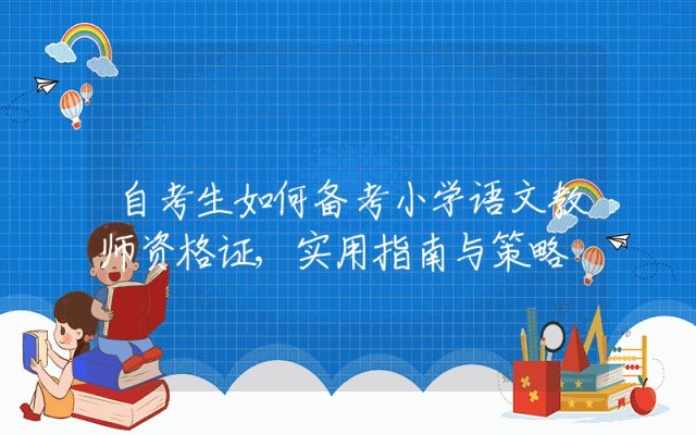 自考生如何备考小学语文教师资格证,实用指南与策略