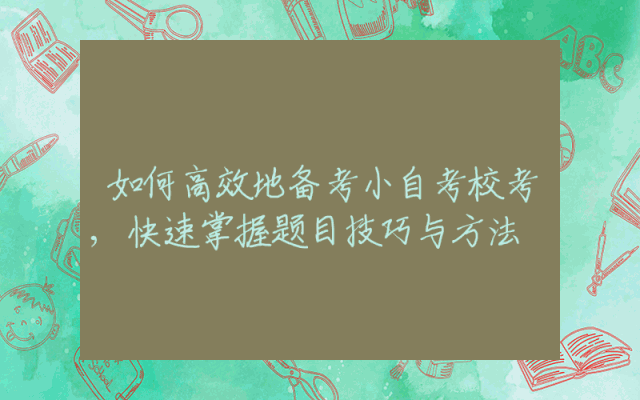 如何高效地备考小自考校考,快速掌握题目技巧与方法