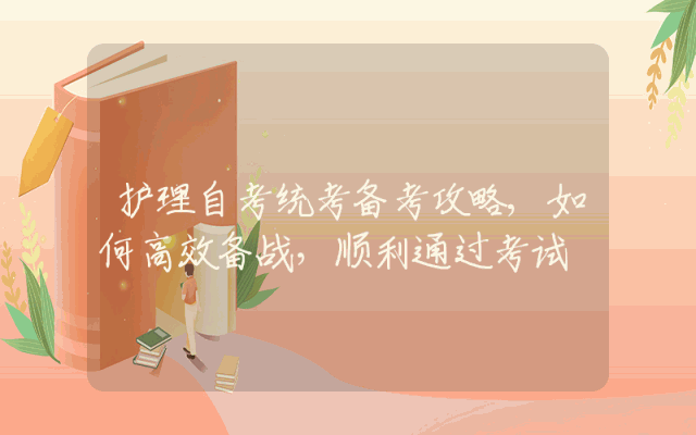 护理自考统考备考攻略,如何高效备战，顺利通过考试