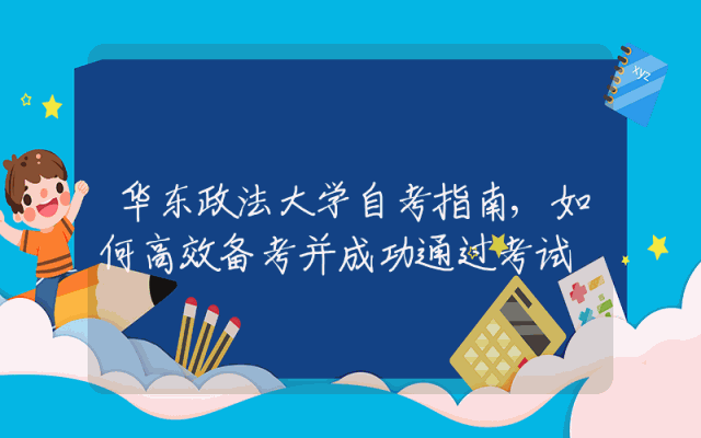 华东政法大学自考指南,如何高效备考并成功通过考试