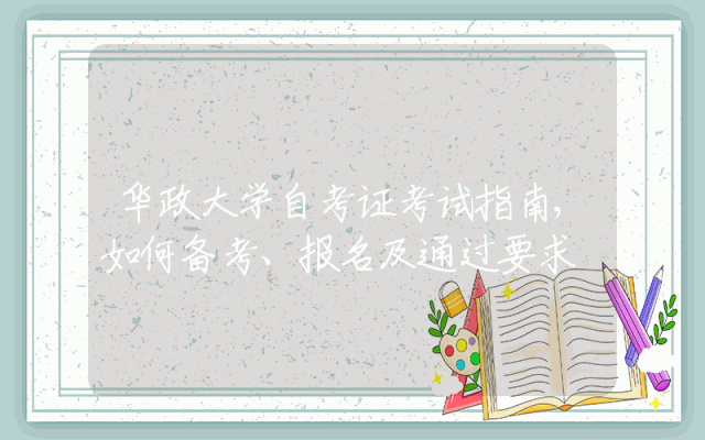 华政大学自考证考试指南,如何备考、报名及通过要求