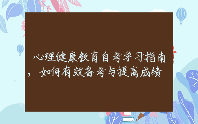 心理健康教育自考学习指南,如何有效备考与提高成绩