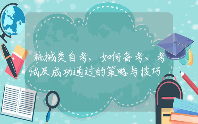 机械类自考,如何备考、考试及成功通过的策略与技巧