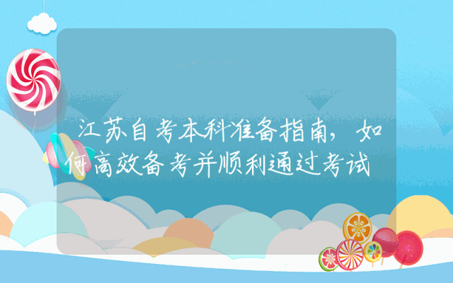 江苏自考本科准备指南,如何高效备考并顺利通过考试