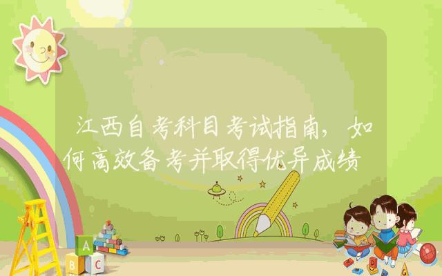 江西自考科目考试指南,如何高效备考并取得优异成绩