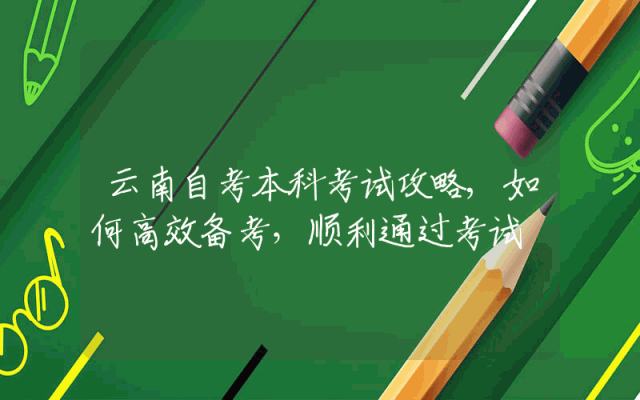 云南自考本科考试攻略,如何高效备考，顺利通过考试