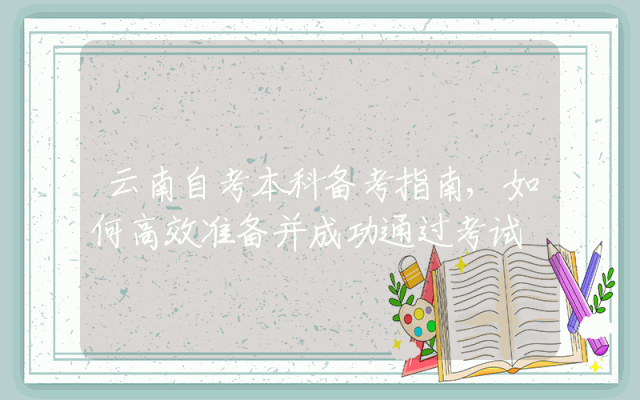 云南自考本科备考指南,如何高效准备并成功通过考试