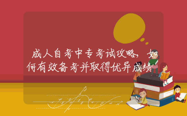 成人自考中专考试攻略,如何有效备考并取得优异成绩