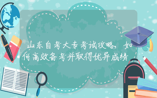 山东自考大专考试攻略,如何高效备考并取得优异成绩