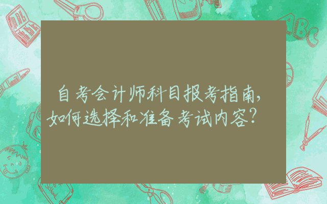 自考会计师科目报考指南,如何选择和准备考试内容？