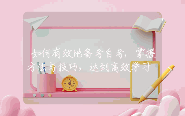如何有效地备考自考,掌握方法与技巧，达到高效学习