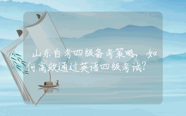 山东自考四级备考策略,如何高效通过英语四级考试？