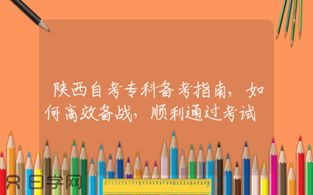 陕西自考专科备考指南,如何高效备战，顺利通过考试