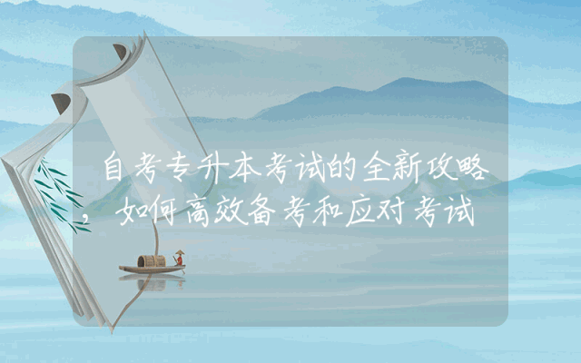 自考专升本考试的全新攻略,如何高效备考和应对考试