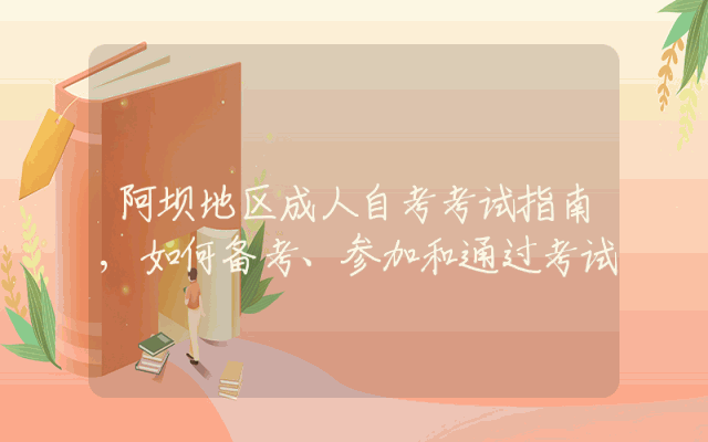阿坝地区成人自考考试指南,如何备考、参加和通过考试