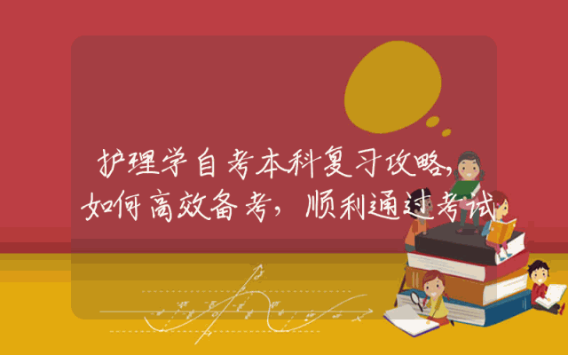 护理学自考本科复习攻略,如何高效备考，顺利通过考试